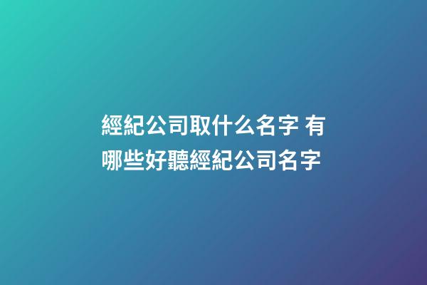 經紀公司取什么名字 有哪些好聽經紀公司名字-第1張-公司起名-玄機派